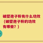 破壁孢子粉有什么功效 (破壁孢子粉的功效有哪些？)
