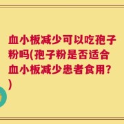 血小板减少可以吃孢子粉吗(孢子粉是否适合血小板减少患者食用？)