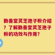 勤善堂灵芝孢子粉介绍？了解勤善堂灵芝孢子粉的功效与作用？
