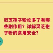 灵芝孢子粉吃多了有哪些副作用？详解灵芝孢子粉的食用安全？