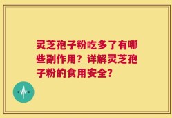 灵芝孢子粉吃多了有哪些副作用？详解灵芝孢子粉的食用安全？