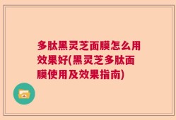 多肽黑灵芝面膜怎么用效果好(黑灵芝多肽面膜使用及效果指南)