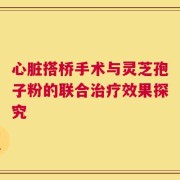 心脏搭桥手术与灵芝孢子粉的联合治疗效果探究