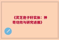 《灵芝孢子籽实体：神奇功效与研究进展》