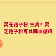 灵芝孢子粉 三高？灵芝孢子粉可以降血糖吗