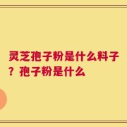 灵芝孢子粉是什么料子？孢子粉是什么