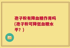 孢子粉有降血糖作用吗(孢子粉可降低血糖水平？)