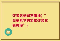 炸灵芝菇家常做法(“简单易学的家常炸灵芝菇教程”)