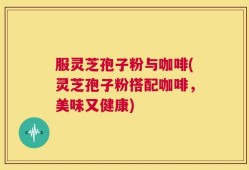 服灵芝孢子粉与咖啡(灵芝孢子粉搭配咖啡，美味又健康)