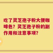 吃了灵芝孢子粉大便咖啡色？灵芝孢子粉的副作用和注意事项？