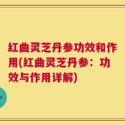 红曲灵芝丹参功效和作用(红曲灵芝丹参：功效与作用详解)
