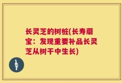长灵芝的树桩(长寿蘑宝：发现重要补品长灵芝从树干中生长)