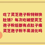 吃了灵芝孢子粉特别快肚饿？每次吃破壁灵芝孢子粉后都有点肚子痛灵芝孢子粉不易消化吗