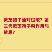 灵芝孢子油对过敏？第三代灵芝孢子粉作用与禁忌？
