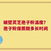 破壁灵芝孢子粉温度？孢子粉保质期多长时间