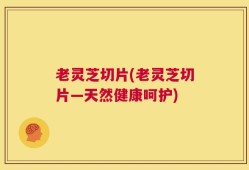 老灵芝切片(老灵芝切片―天然健康呵护)