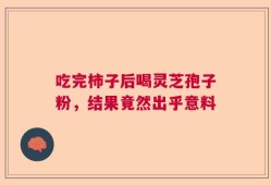 吃完柿子后喝灵芝孢子粉，结果竟然出乎意料