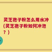 灵芝孢子粉怎么用水冲(灵芝孢子粉如何冲泡？)