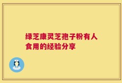 绿芝康灵芝孢子粉有人食用的经验分享