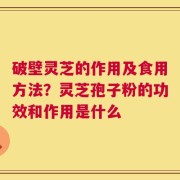 破壁灵芝的作用及食用方法？灵芝孢子粉的功效和作用是什么