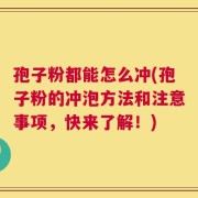 孢子粉都能怎么冲(孢子粉的冲泡方法和注意事项，快来了解！)