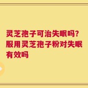 灵芝孢子可治失眠吗？服用灵芝孢子粉对失眠有效吗
