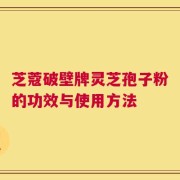 芝蔻破壁牌灵芝孢子粉的功效与使用方法