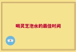 喝灵芝泡水的最佳时间