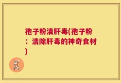 孢子粉清肝毒(孢子粉：清除肝毒的神奇食材)