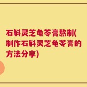 石斛灵芝龟苓膏熬制(制作石斛灵芝龟苓膏的方法分享)