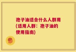 孢子油适合什么人群用(适用人群：孢子油的使用指南)