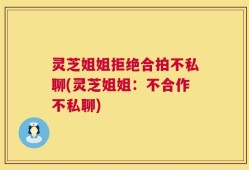 灵芝姐姐拒绝合拍不私聊(灵芝姐姐：不合作不私聊)