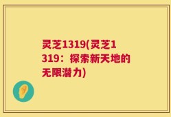 灵芝1319(灵芝1319：探索新天地的无限潜力)