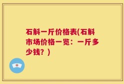 石斛一斤价格表(石斛市场价格一览：一斤多少钱？)