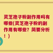 灵芝孢子粉副作用吗有哪些(灵芝孢子粉的副作用有哪些？简要分析！)