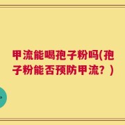 甲流能喝孢子粉吗(孢子粉能否预防甲流？)