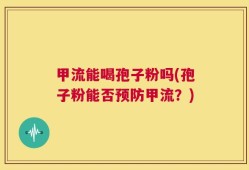 甲流能喝孢子粉吗(孢子粉能否预防甲流？)
