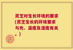 灵芝对生长环境的要求(灵芝生长的环境要求与光、温度及湿度有关。)
