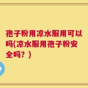 孢子粉用凉水服用可以吗(凉水服用孢子粉安全吗？)