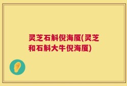 灵芝石斛倪海厦(灵芝和石斛大牛倪海厦)