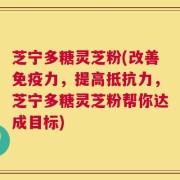 芝宁多糖灵芝粉(改善免疫力，提高抵抗力，芝宁多糖灵芝粉帮你达成目标)