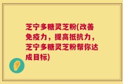 芝宁多糖灵芝粉(改善免疫力，提高抵抗力，芝宁多糖灵芝粉帮你达成目标)