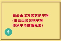 白云山汉方灵芝孢子粉(白云山灵芝孢子粉 传承中华健康元素)