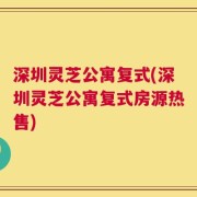 深圳灵芝公寓复式(深圳灵芝公寓复式房源热售)