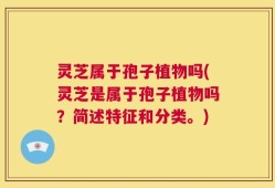 灵芝属于孢子植物吗(灵芝是属于孢子植物吗？简述特征和分类。)