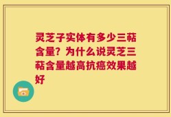灵芝子实体有多少三萜含量？为什么说灵芝三萜含量越高抗癌效果越好