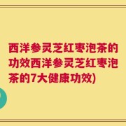 西洋参灵芝红枣泡茶的功效西洋参灵芝红枣泡茶的7大健康功效)