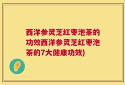 西洋参灵芝红枣泡茶的功效西洋参灵芝红枣泡茶的7大健康功效)