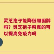 灵芝孢子能降低胆固醇吗？灵芝孢子粉真的可以提高免疫力吗