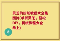 灵芝的折纸教程大全集图片(手折灵芝，轻松DIY，折纸教程大全奉上)